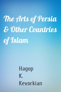 The Arts of Persia & Other Countries of Islam