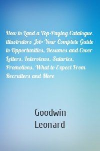 How to Land a Top-Paying Catalogue illustrators Job: Your Complete Guide to Opportunities, Resumes and Cover Letters, Interviews, Salaries, Promotions, What to Expect From Recruiters and More