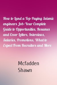 How to Land a Top-Paying Seismic engineers Job: Your Complete Guide to Opportunities, Resumes and Cover Letters, Interviews, Salaries, Promotions, What to Expect From Recruiters and More