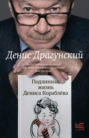 Обложка книги «Подлинная жизнь Дениса Кораблёва. Кто я? «Дениска из рассказов» или Денис Викторович Драгунский? Или оба сразу?» — Денис Драгунский