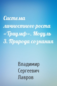 Система личностного роста «Триумф». Модуль 3. Природа сознания