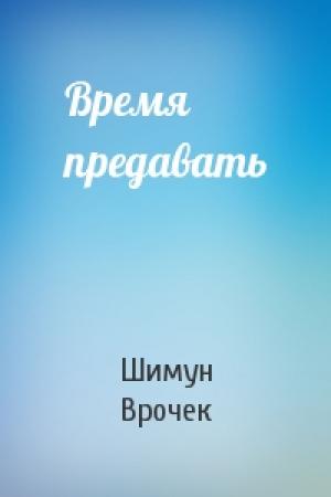 Обложка книги «Время предавать» — Шимун Врочек
