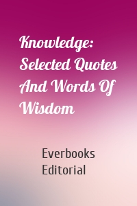 Knowledge: Selected Quotes And Words Of Wisdom