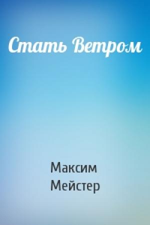 Обложка книги «Стать Ветром» — Максим Мейстер