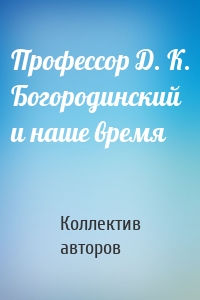 Профессор Д. К. Богородинский и наше время