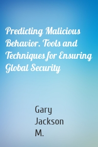 Predicting Malicious Behavior. Tools and Techniques for Ensuring Global Security