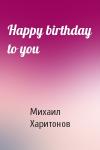 Михаил Харитонов - Happy birthday to you