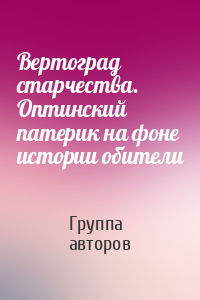 Вертоград старчества. Оптинский патерик на фоне истории обители