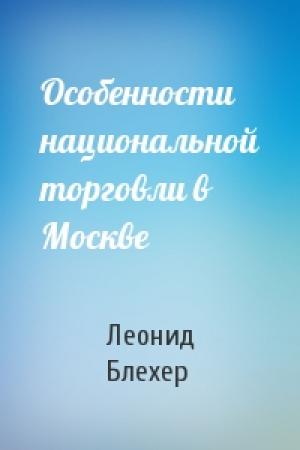 Обложка книги «Особенности национальной торговли в Москве» — Леонид Блехер
