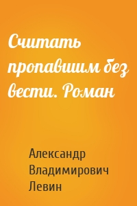 Считать пропавшим без вести. Роман