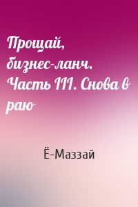 Прощай, бизнес-ланч. Часть III. Снова в раю