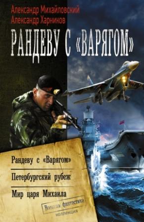 Обложка книги «Рандеву с «Варягом». Петербургский рубеж. Мир царя Михаила (сборник)» — Александр Михайловский, Александр Харников