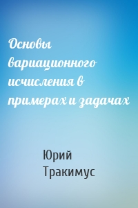 Основы вариационного исчисления в примерах и задачах