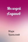 Марк Уральский - Молодой Алданов