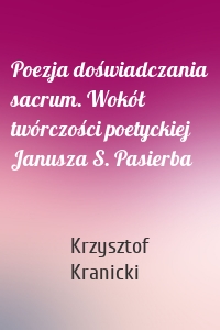 Poezja doświadczania sacrum. Wokół twórczości poetyckiej Janusza S. Pasierba