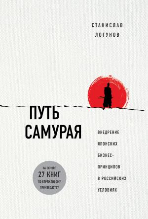 Обложка книги «Путь самурая. Внедрение японских бизнес-принципов в российских реалиях» — Станислав Логунов
