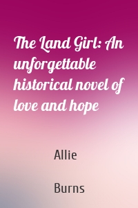 The Land Girl: An unforgettable historical novel of love and hope