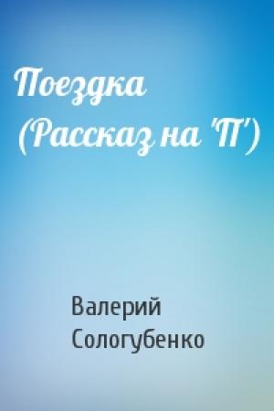 Обложка книги «Поездка (Рассказ на 'П')» — Валерий Сологубенко