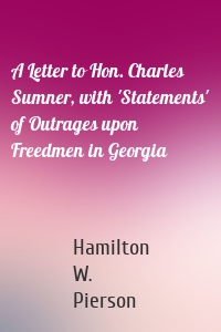 A Letter to Hon. Charles Sumner, with 'Statements' of Outrages upon Freedmen in Georgia