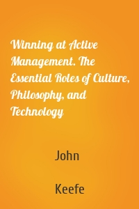 Winning at Active Management. The Essential Roles of Culture, Philosophy, and Technology