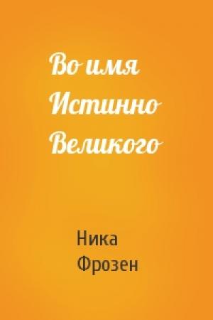 Обложка книги «Во имя Истинно Великого» — Ника Фрозен