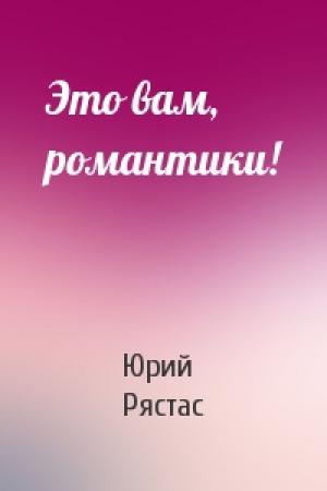 Обложка книги «Это вам, романтики!» — Юрий Рястас