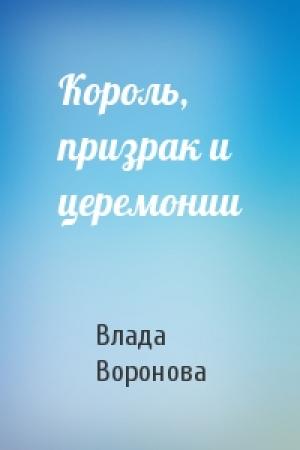 Обложка книги «Король, призрак и церемонии» — Влада Воронова