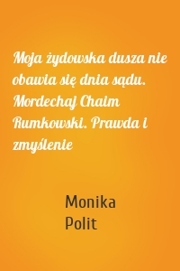 Moja żydowska dusza nie obawia się dnia sądu. Mordechaj Chaim Rumkowski. Prawda i zmyślenie