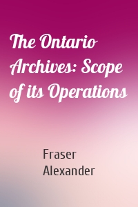 The Ontario Archives: Scope of its Operations