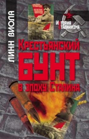 Обложка книги «Крестьянский бунт в эпоху Сталина: Коллективизация и культура крестьянского сопротивления» — Линн Виола