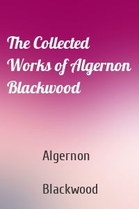 The Collected Works of Algernon Blackwood