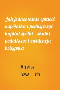 Jak jednocześnie spłacić wspólnika i podwyższyć kapitał spółki – skutki podatkowe i ewidencja księgowa