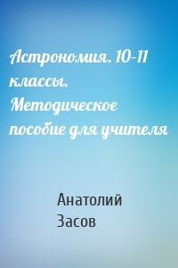 Астрономия. 10–11 классы. Методическое пособие для учителя