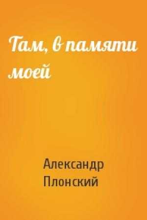 Обложка книги «Там, в памяти моей» — Александр Плонский
