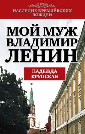 Обложка книги «Мой муж – Владимир Ленин» — Надежда Крупская