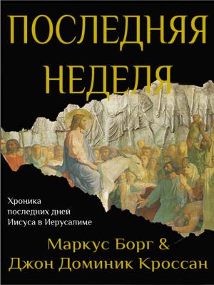 Обложка книги «Последняя неделя. Хроника последних дней Иисуса в Иерусалиме (ЛП)» — Маркус Борг, Джон Кроссан
