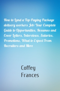 How to Land a Top-Paying Package delivery workers Job: Your Complete Guide to Opportunities, Resumes and Cover Letters, Interviews, Salaries, Promotions, What to Expect From Recruiters and More