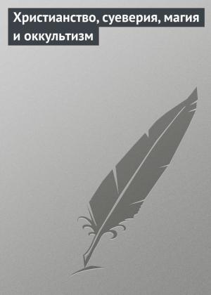 Обложка книги «Христианство, суеверия, магия и оккультизм» — Илья Мельников