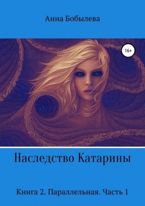 Обложка книги «Наследство Катарины. Книга 2. Параллельная. Часть 1» — Анна Бобылева