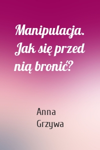 Manipulacja. Jak się przed nią bronić?