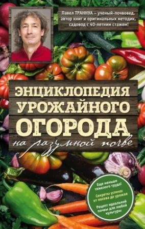 Обложка книги «Энциклопедия урожайного огорода на разумной почве» — Павел Траннуа
