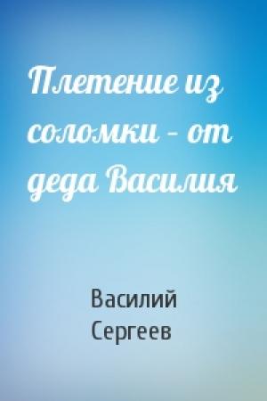 Обложка книги «Плетение из соломки – от деда Василия» — Василий Сергеев