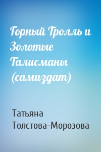 Татьяна Толстова-Морозова - Горный Тролль и Золотые Талисманы (самиздат)