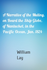 A Narrative of the Mutiny, on Board the Ship Globe, of Nantucket, in the Pacific Ocean, Jan. 1824