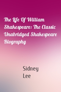 The Life Of William Shakespeare: The Classic Unabridged Shakespeare Biography