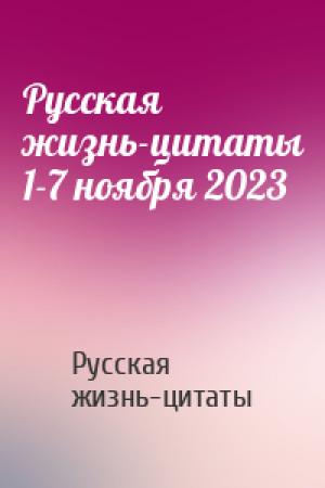 Обложка книги «Русская жизнь-цитаты 1-7 ноября 2023» — Русская жизнь-цитаты