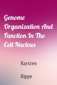 Genome Organization And Function In The Cell Nucleus