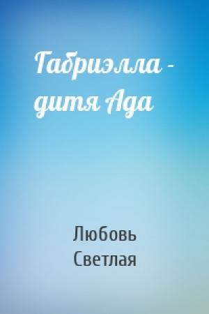 Обложка книги «Габриэлла - дитя Ада» — Любовь Светлая