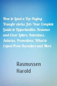 How to Land a Top-Paying Transfer clerks Job: Your Complete Guide to Opportunities, Resumes and Cover Letters, Interviews, Salaries, Promotions, What to Expect From Recruiters and More