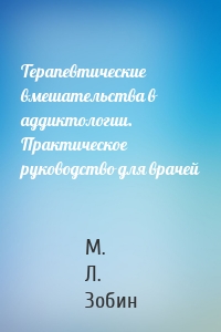 Терапевтические вмешательства в аддиктологии. Практическое руководство для врачей